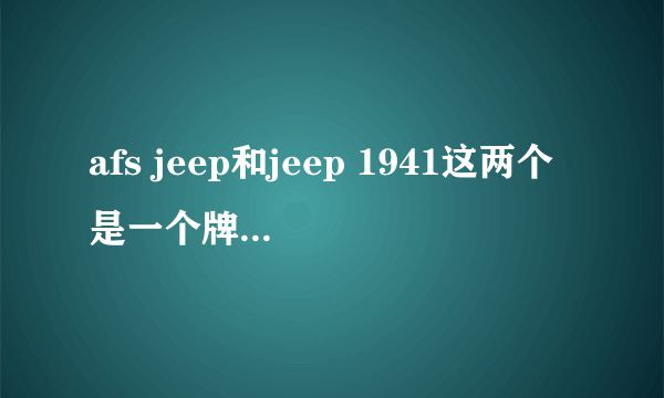 afs jeep和jeep 1941这两个是一个牌子不同系列吗？如果不是哪个更高档点？