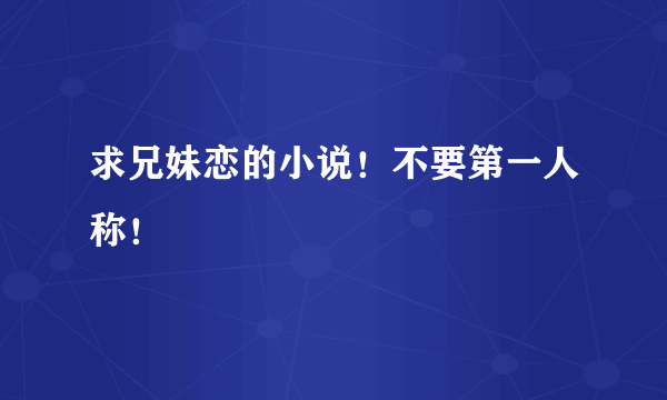 求兄妹恋的小说！不要第一人称！