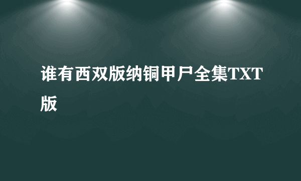 谁有西双版纳铜甲尸全集TXT版