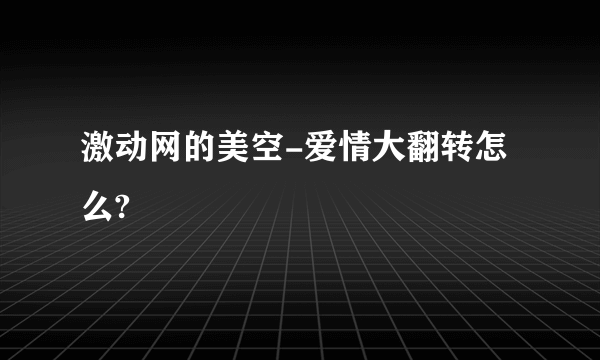 激动网的美空-爱情大翻转怎么?