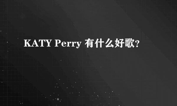 KATY Perry 有什么好歌？