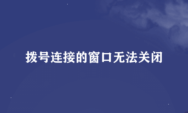 拨号连接的窗口无法关闭