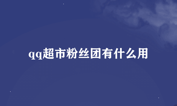 qq超市粉丝团有什么用