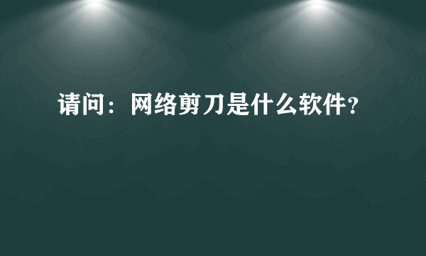 请问：网络剪刀是什么软件？