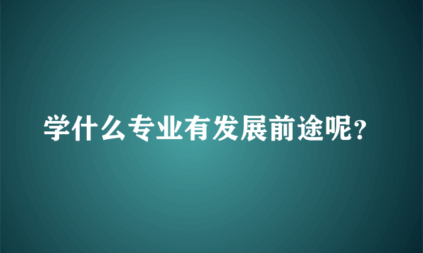 学什么专业有发展前途呢？