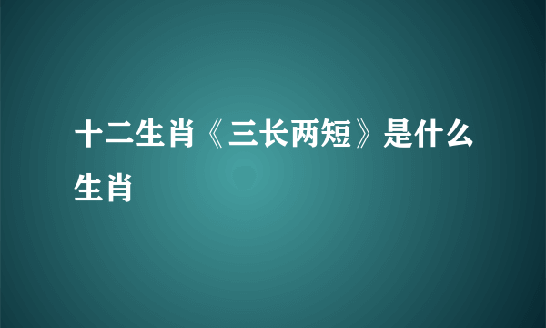 十二生肖《三长两短》是什么生肖