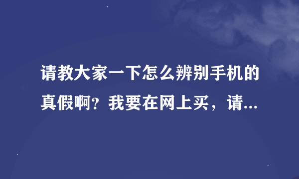 请教大家一下怎么辨别手机的真假啊？我要在网上买，请问八星购物这家店好不好啊？同事推荐我