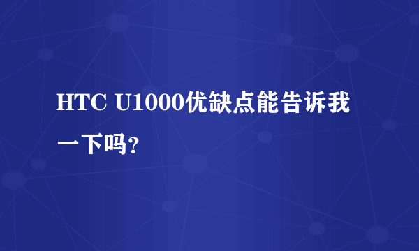 HTC U1000优缺点能告诉我一下吗？