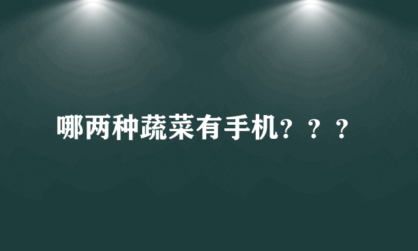 哪两种蔬菜有手机？？？