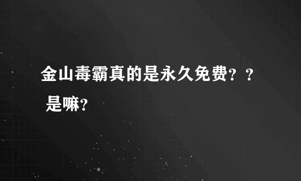 金山毒霸真的是永久免费？？ 是嘛？