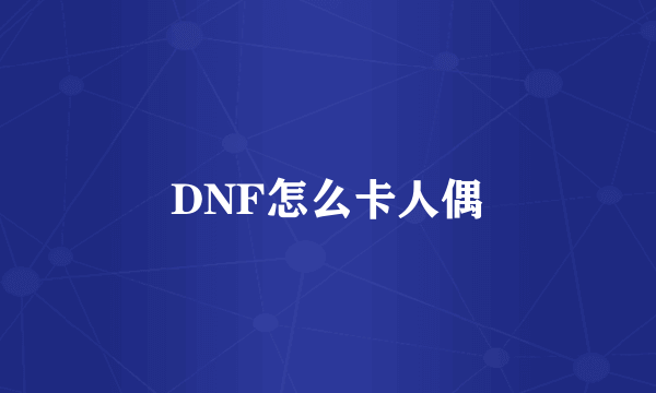 DNF怎么卡人偶