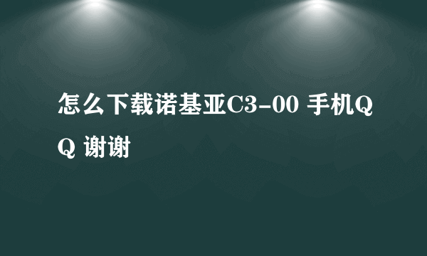 怎么下载诺基亚C3-00 手机QQ 谢谢