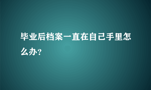 毕业后档案一直在自己手里怎么办？