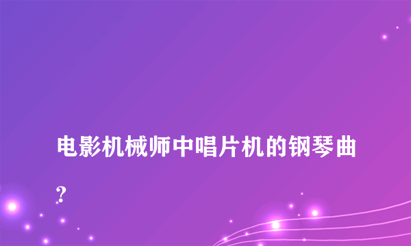 
电影机械师中唱片机的钢琴曲？

