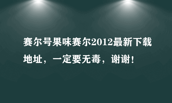 赛尔号果味赛尔2012最新下载地址，一定要无毒，谢谢！