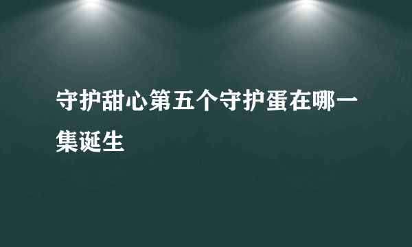 守护甜心第五个守护蛋在哪一集诞生