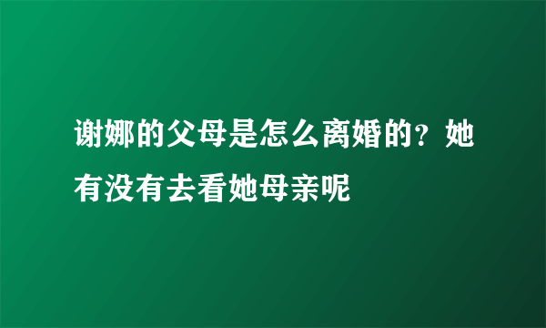 谢娜的父母是怎么离婚的？她有没有去看她母亲呢