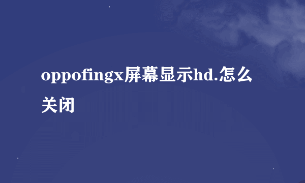 oppofingx屏幕显示hd.怎么关闭