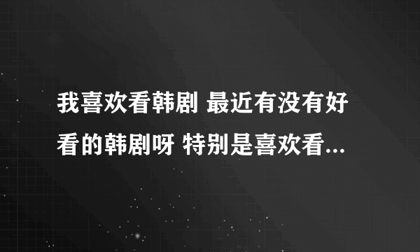 我喜欢看韩剧 最近有没有好看的韩剧呀 特别是喜欢看帅哥美女哦!