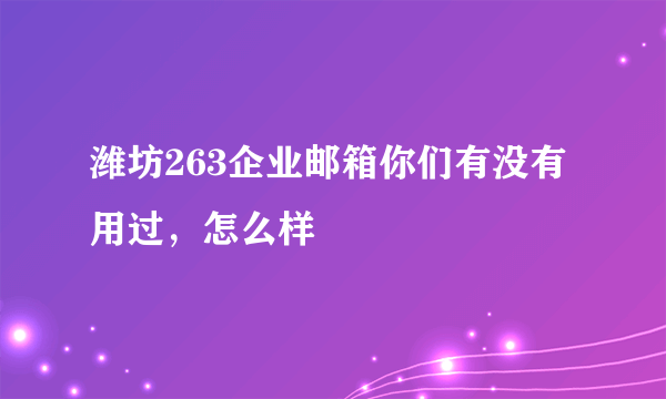 潍坊263企业邮箱你们有没有用过，怎么样