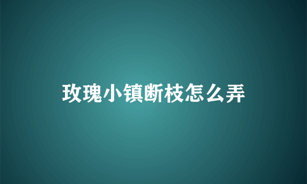 玫瑰小镇断枝怎么弄