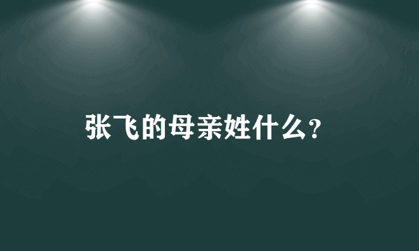 张飞的母亲姓什么？