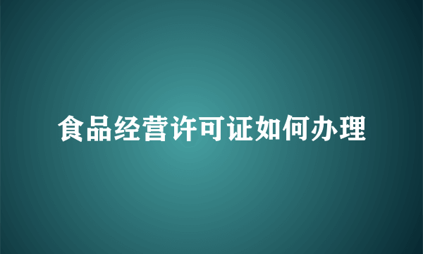 食品经营许可证如何办理