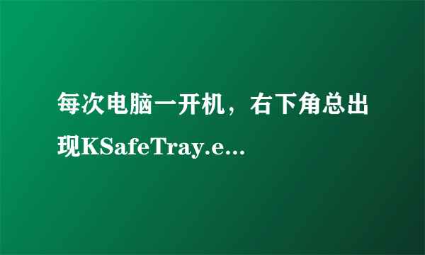 每次电脑一开机，右下角总出现KSafeTray.exe-损坏文件。 这怎么解决啊？?