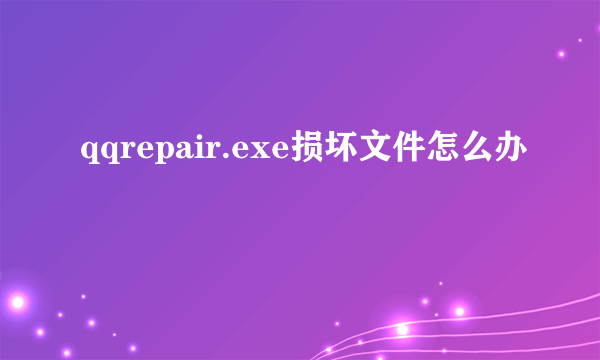 qqrepair.exe损坏文件怎么办