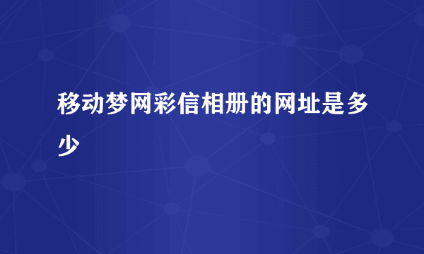 移动梦网彩信相册的网址是多少