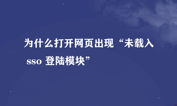 为什么打开网页出现“未载入 sso 登陆模块”