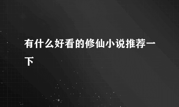 有什么好看的修仙小说推荐一下