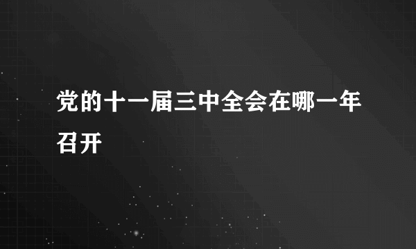 党的十一届三中全会在哪一年召开