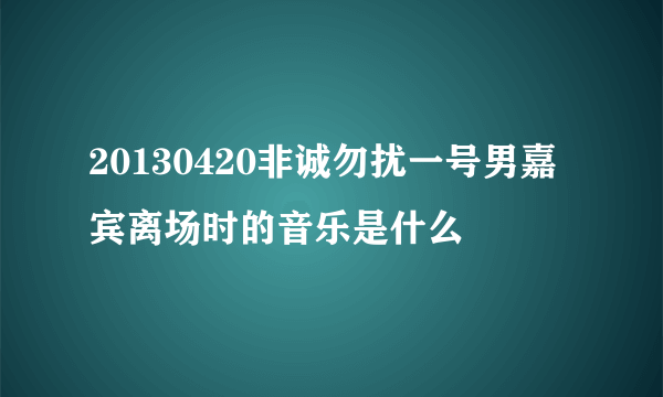 20130420非诚勿扰一号男嘉宾离场时的音乐是什么