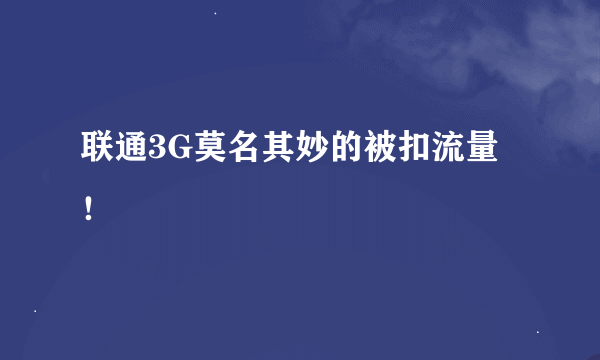 联通3G莫名其妙的被扣流量！