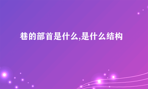 巷的部首是什么,是什么结构