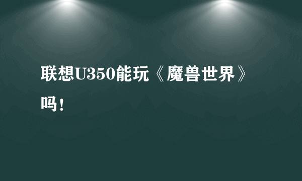 联想U350能玩《魔兽世界》吗！