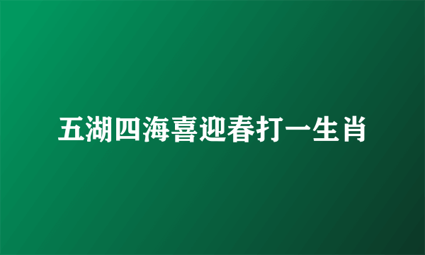 五湖四海喜迎春打一生肖