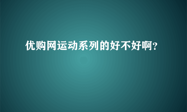 优购网运动系列的好不好啊？