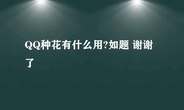 QQ种花有什么用?如题 谢谢了