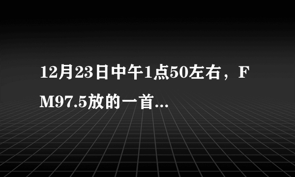 12月23日中午1点50左右，FM97.5放的一首歌，歌词有“风萧萧人渺渺”的跪求歌名。