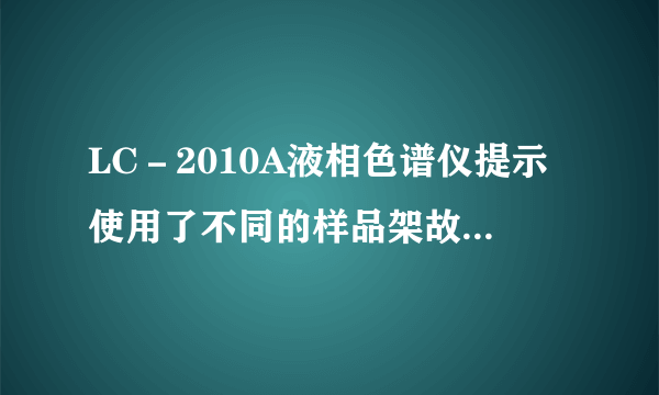 LC－2010A液相色谱仪提示使用了不同的样品架故障？并提示219F是怎么回事