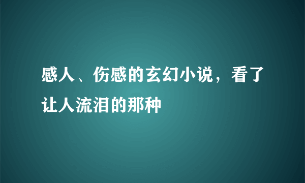 感人、伤感的玄幻小说，看了让人流泪的那种