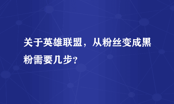 关于英雄联盟，从粉丝变成黑粉需要几步？