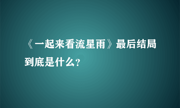 《一起来看流星雨》最后结局到底是什么？