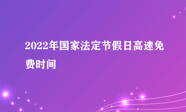 2022年国家法定节假日高速免费时间