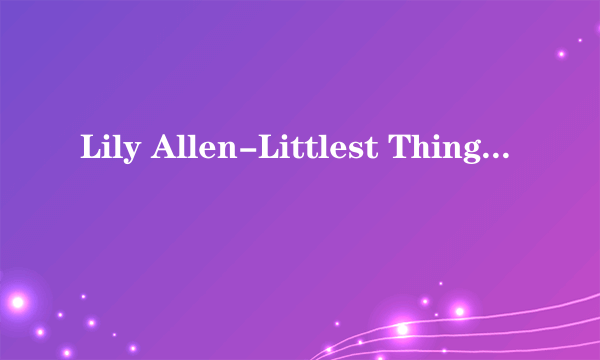 Lily Allen-Littlest Things中文歌词