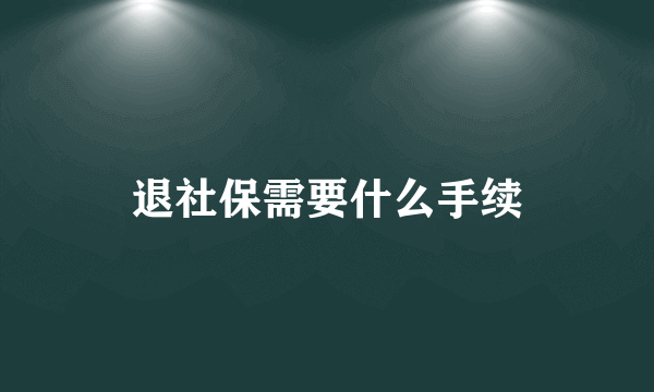 退社保需要什么手续