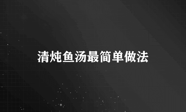 清炖鱼汤最简单做法