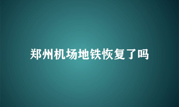 郑州机场地铁恢复了吗